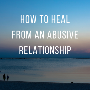 How to heal from an abusive relationship