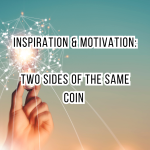 inspiration & Motivation: Two sides of the same coin